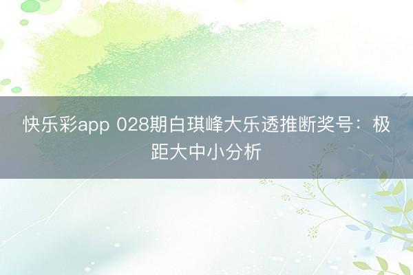 快乐彩app 028期白琪峰大乐透推断奖号：极距大中小分析