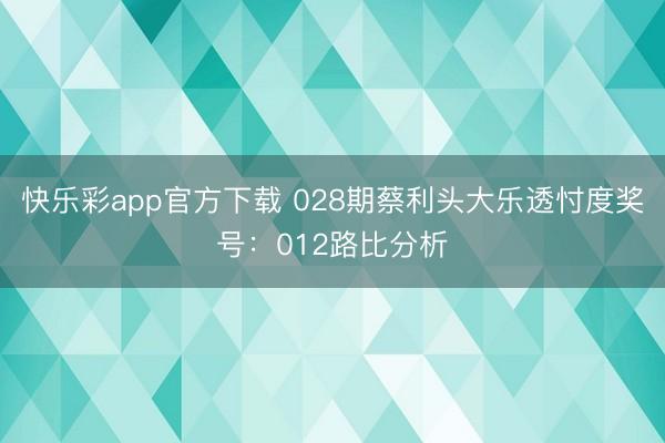 快乐彩app官方下载 028期蔡利头大乐透忖度奖号：012路比分析
