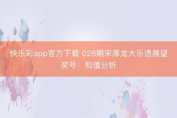 快乐彩app官方下载 028期宋厚龙大乐透展望奖号：和值分析