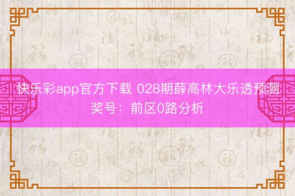 快乐彩app官方下载 028期薛高林大乐透预测奖号：前区0路分析