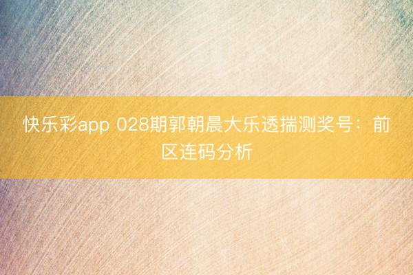 快乐彩app 028期郭朝晨大乐透揣测奖号：前区连码分析