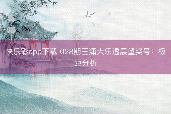 快乐彩app下载 028期王潇大乐透展望奖号：极距分析