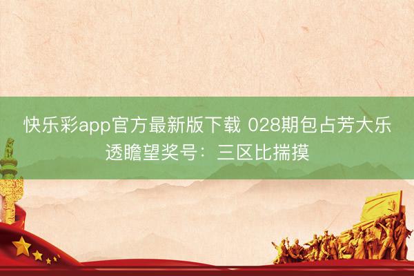快乐彩app官方最新版下载 028期包占芳大乐透瞻望奖号：三区比揣摸