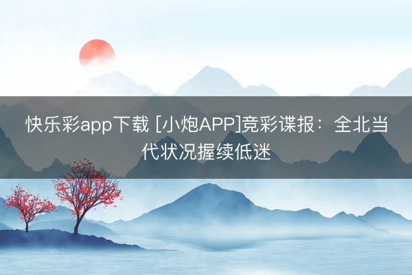 快乐彩app下载 [小炮APP]竞彩谍报：全北当代状况握续低迷