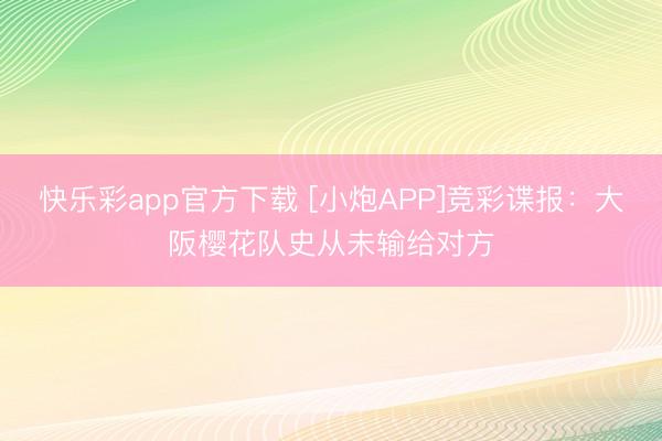 快乐彩app官方下载 [小炮APP]竞彩谍报：大阪樱花队史从未输给对方