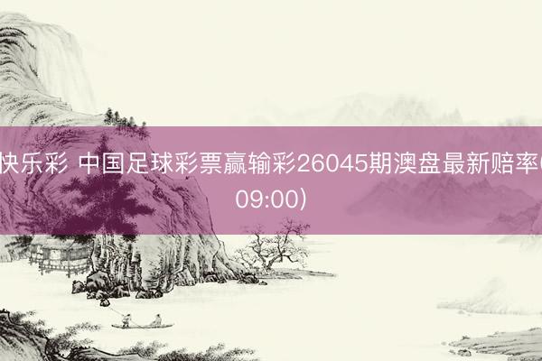快乐彩 中国足球彩票赢输彩26045期澳盘最新赔率(09:00)