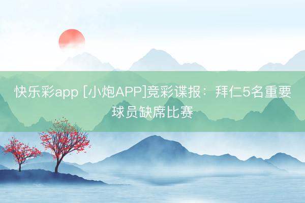 快乐彩app [小炮APP]竞彩谍报：拜仁5名重要球员缺席比赛
