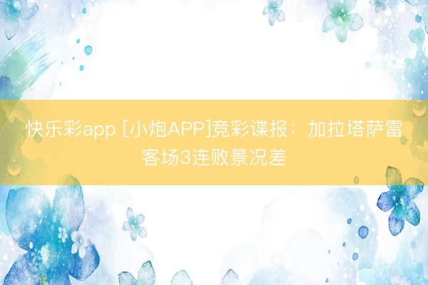 快乐彩app [小炮APP]竞彩谍报：加拉塔萨雷客场3连败景况差