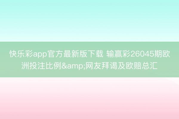 快乐彩app官方最新版下载 输赢彩26045期欧洲投注比例&网友拜谒及欧赔总汇