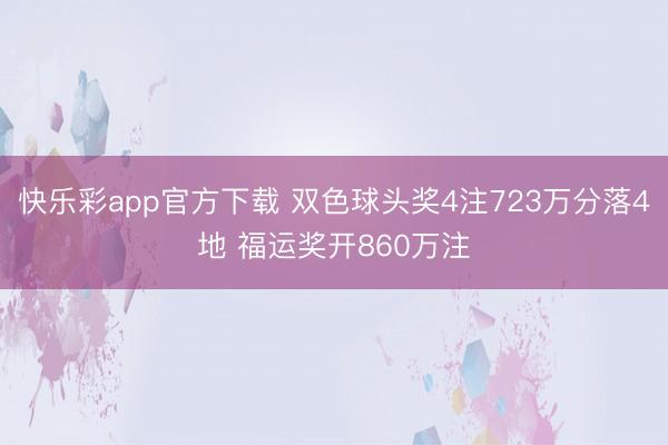 快乐彩app官方下载 双色球头奖4注723万分落4地 福运奖开860万注