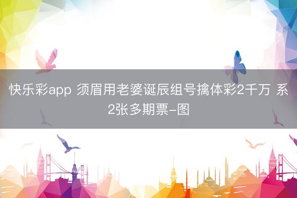 快乐彩app 须眉用老婆诞辰组号擒体彩2千万 系2张多期票-图