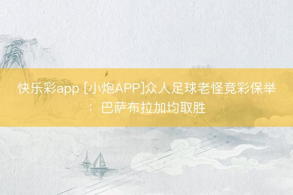快乐彩app [小炮APP]众人足球老怪竞彩保举：巴萨布拉加均取胜