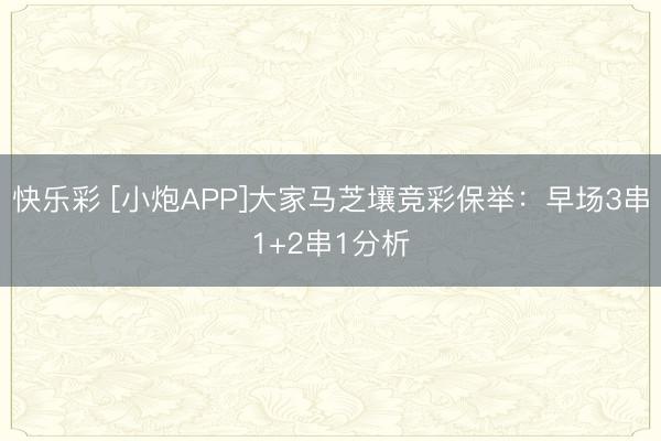 快乐彩 [小炮APP]大家马芝壤竞彩保举：早场3串1+2串1分析