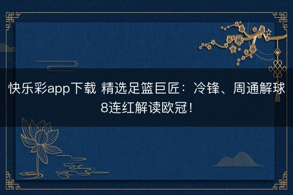 快乐彩app下载 精选足篮巨匠：冷锋、周通解球8连红解读欧冠！