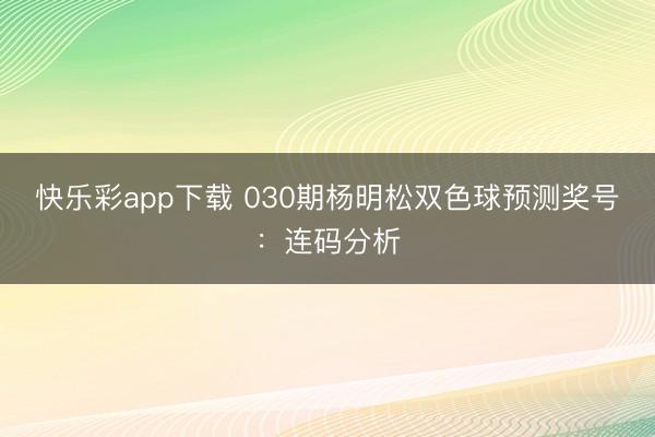 快乐彩app下载 030期杨明松双色球预测奖号：连码分析