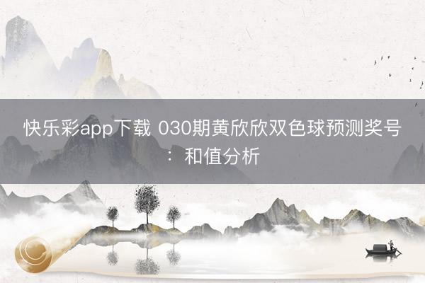 快乐彩app下载 030期黄欣欣双色球预测奖号：和值分析