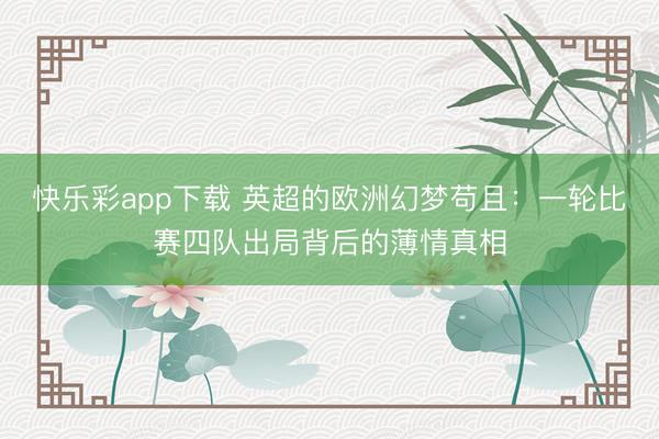 快乐彩app下载 英超的欧洲幻梦苟且：一轮比赛四队出局背后的薄情真相