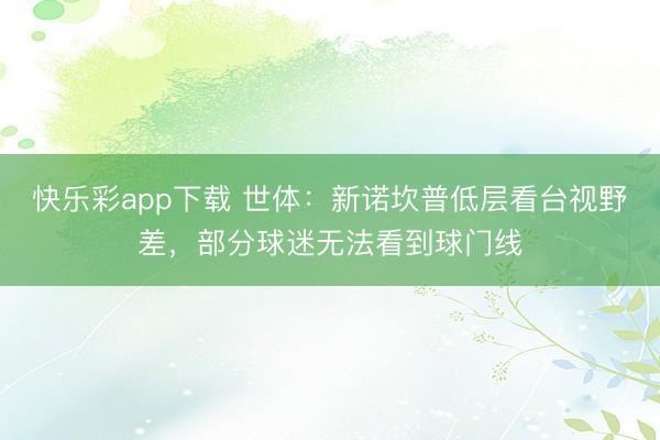 快乐彩app下载 世体：新诺坎普低层看台视野差，部分球迷无法看到球门线