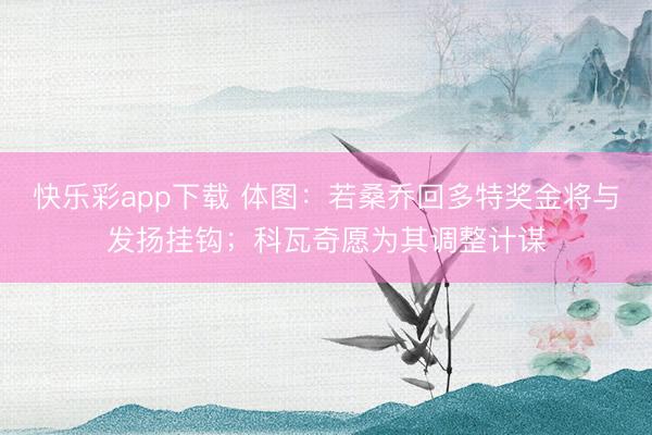 快乐彩app下载 体图：若桑乔回多特奖金将与发扬挂钩；科瓦奇愿为其调整计谋