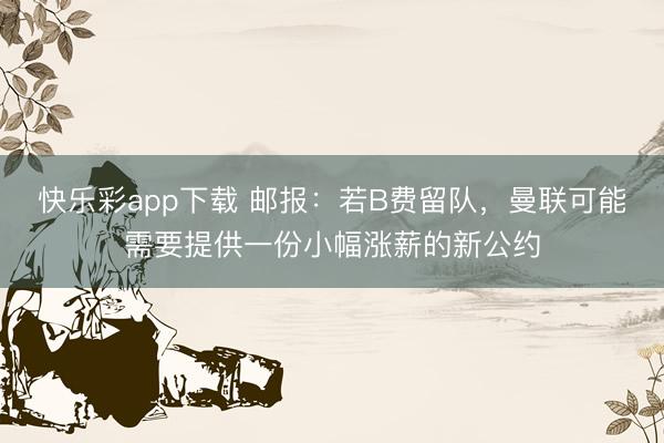 快乐彩app下载 邮报：若B费留队，曼联可能需要提供一份小幅涨薪的新公约