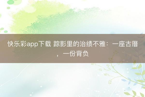 快乐彩app下载 踪影里的治绩不雅：一座古厝，一份背负