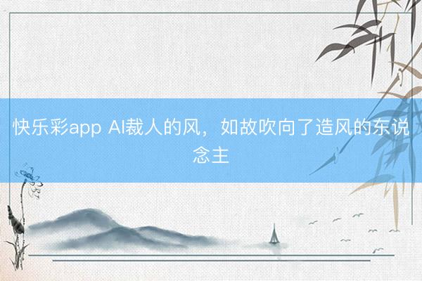 快乐彩app AI裁人的风，如故吹向了造风的东说念主