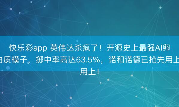 快乐彩app 英伟达杀疯了！开源史上最强AI卵白质模子，掷中率高达63.5%，诺和诺德已抢先用上！
