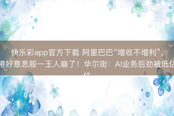 快乐彩app官方下载 阿里巴巴“增收不增利”，港好意思股一王人崩了！华尔街：AI业务后劲被低估
