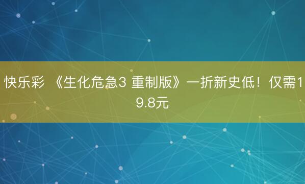 快乐彩 《生化危急3 重制版》一折新史低！仅需19.8元