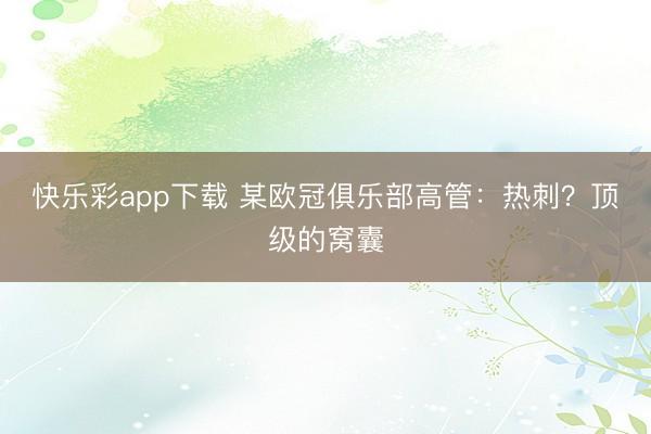 快乐彩app下载 某欧冠俱乐部高管：热刺？顶级的窝囊