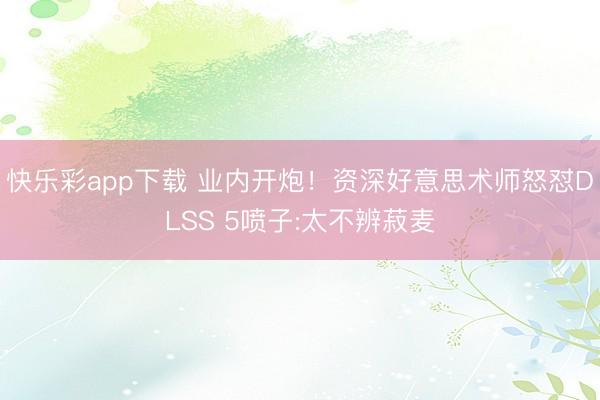 快乐彩app下载 业内开炮！资深好意思术师怒怼DLSS 5喷子:太不辨菽麦