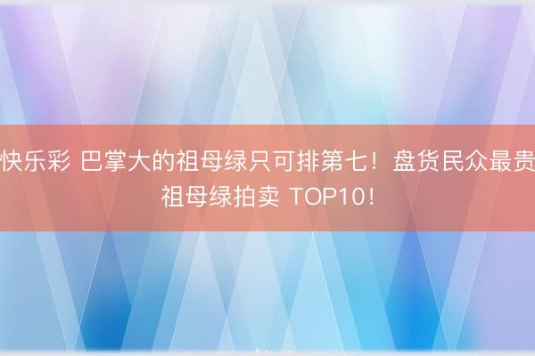 快乐彩 巴掌大的祖母绿只可排第七！盘货民众最贵祖母绿拍卖 TOP10！
