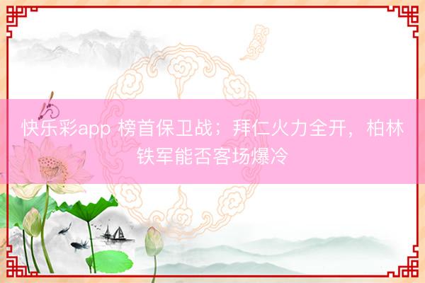 快乐彩app 榜首保卫战；拜仁火力全开，柏林铁军能否客场爆冷