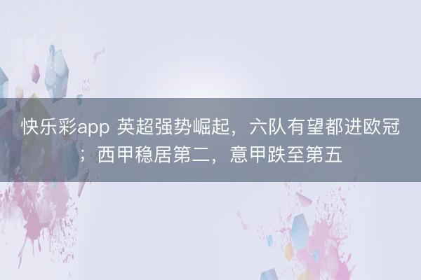 快乐彩app 英超强势崛起，六队有望都进欧冠；西甲稳居第二，意甲跌至第五