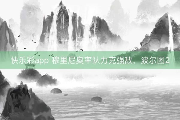 快乐彩app 穆里尼奥率队力克强敌，波尔图2