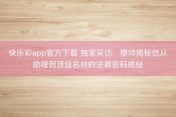 快乐彩app官方下载 独家采访：穆帅揭秘他从助理到顶级名帅的逆袭密码揭秘