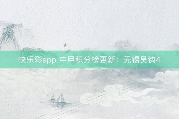 快乐彩app 中甲积分榜更新：无锡吴钩4
