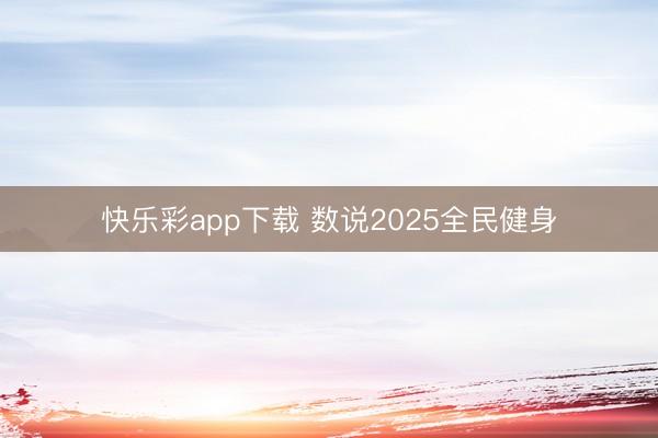 快乐彩app下载 数说2025全民健身
