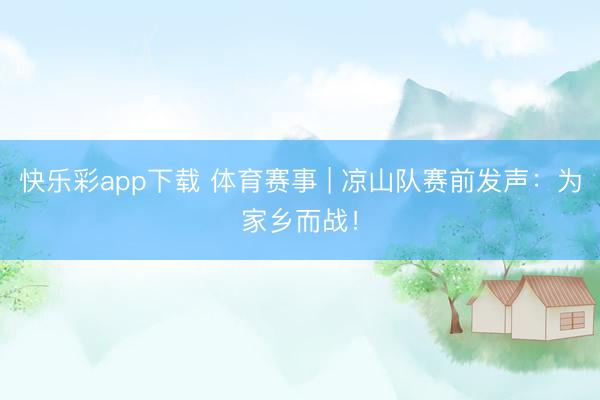 快乐彩app下载 体育赛事 | 凉山队赛前发声：为家乡而战！