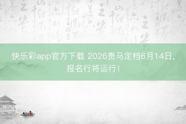 快乐彩app官方下载 2026贵马定档6月14日，报名行将运行！
