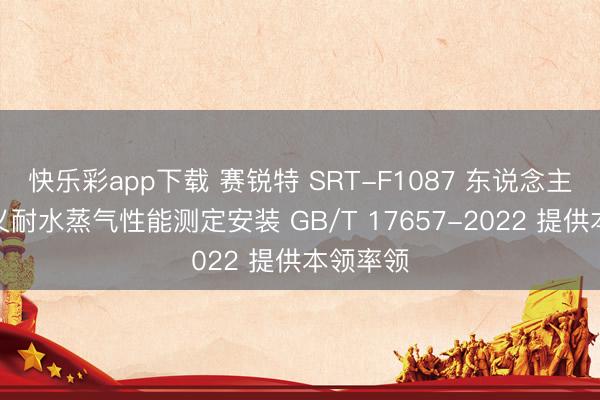 快乐彩app下载 赛锐特 SRT-F1087 东说念主造板名义耐水蒸气性能测定安装 GB/T 17657-2022 提供本领率领