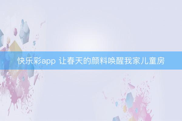 快乐彩app 让春天的颜料唤醒我家儿童房