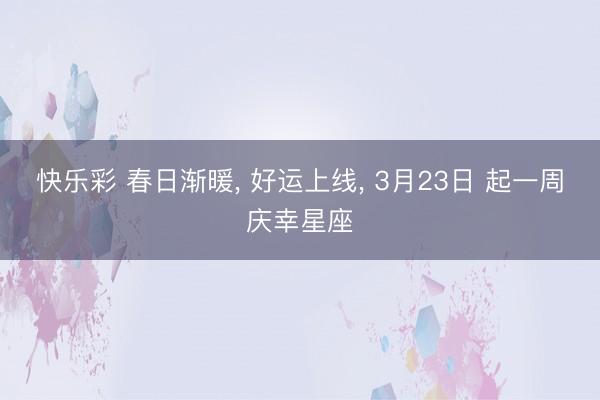 快乐彩 春日渐暖, 好运上线, 3月23日 起一周庆幸星座