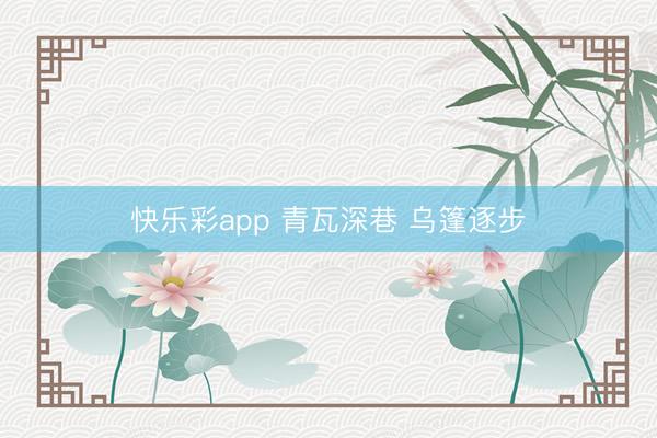 快乐彩app 青瓦深巷 乌篷逐步