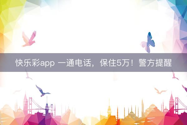 快乐彩app 一通电话，保住5万！警方提醒