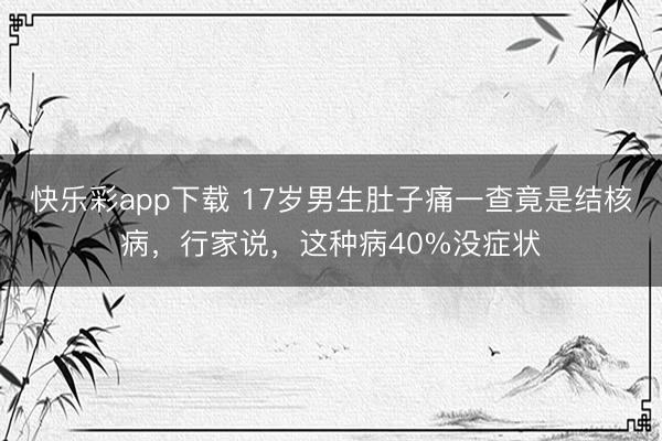 快乐彩app下载 17岁男生肚子痛一查竟是结核病，行家说，这种病40%没症状
