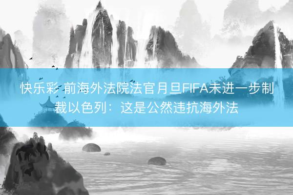 快乐彩 前海外法院法官月旦FIFA未进一步制裁以色列：这是公然违抗海外法