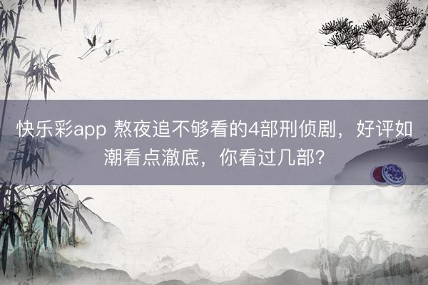 快乐彩app 熬夜追不够看的4部刑侦剧，好评如潮看点澈底，你看过几部？
