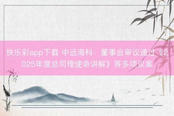 快乐彩app下载 中远海科：董事会审议通过《2025年度总司理使命讲解》等多项议案