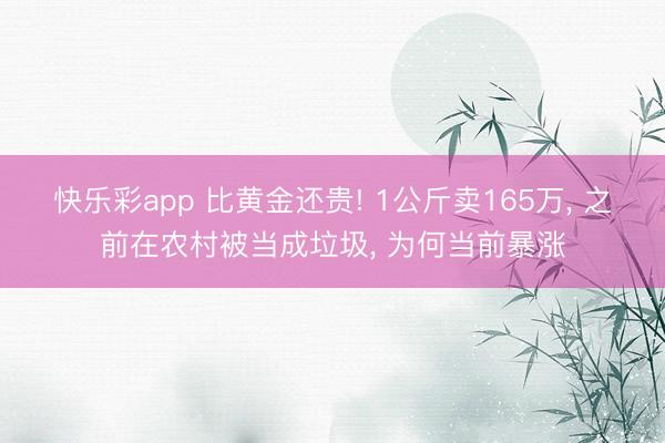 快乐彩app 比黄金还贵! 1公斤卖165万, 之前在农村被当成垃圾, 为何当前暴涨